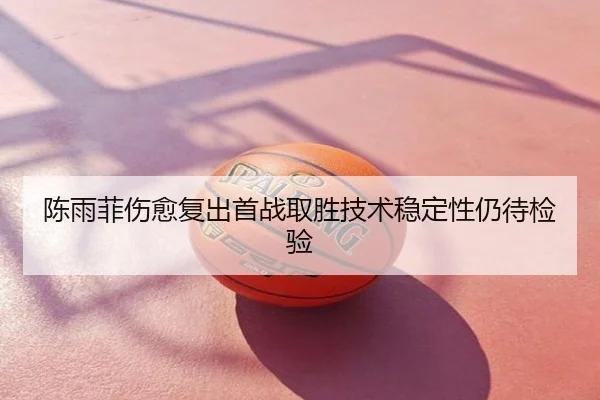 陈雨菲伤愈复出首战取胜技术稳定性仍待检验