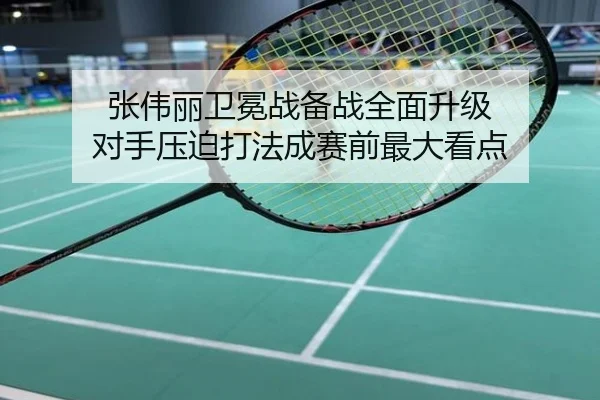 张伟丽卫冕战备战全面升级 对手压迫打法成赛前最大看点
